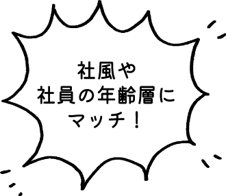 社風や社員の年齢層にマッチ!